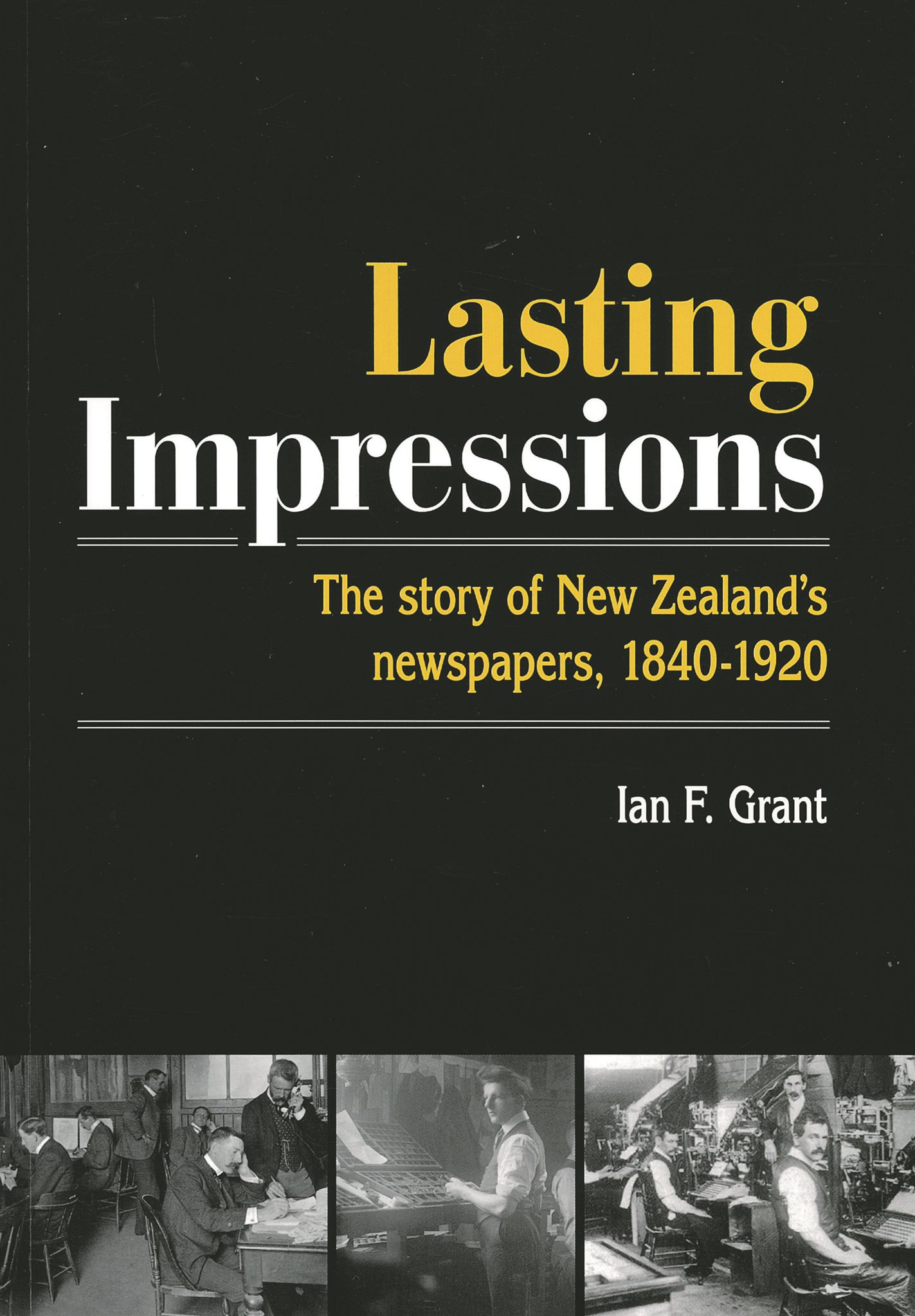 Lasting Impressions: The Story of New Zealand’s newspapers, 1840-1920
